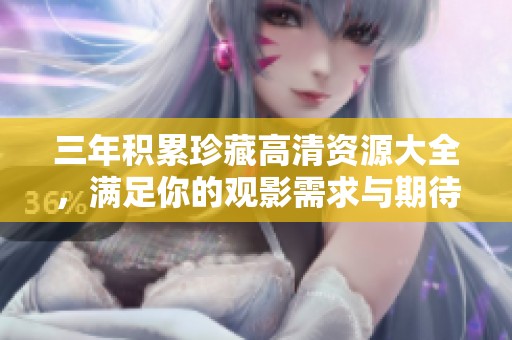 三年积累珍藏高清资源大全，满足你的观影需求与期待