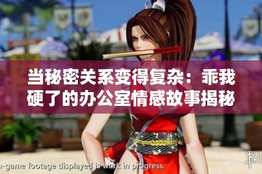 当秘密关系变得复杂：乖我硬了的办公室情感故事揭秘