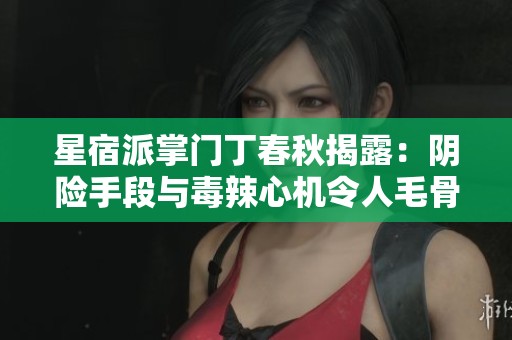 星宿派掌门丁春秋揭露：阴险手段与毒辣心机令人毛骨悚然