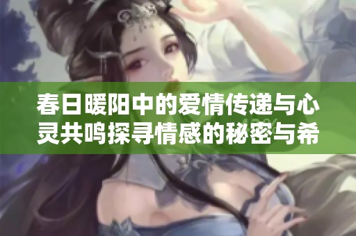 春日暖阳中的爱情传递与心灵共鸣探寻情感的秘密与希望