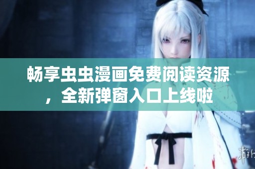 畅享虫虫漫画免费阅读资源，全新弹窗入口上线啦