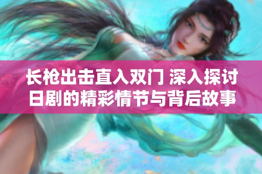 长枪出击直入双门 深入探讨日剧的精彩情节与背后故事