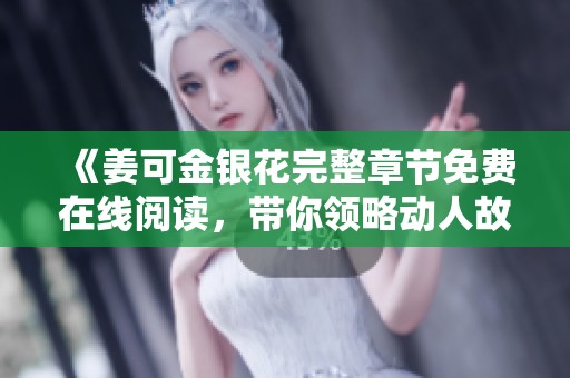 《姜可金银花完整章节免费在线阅读，带你领略动人故事的魅力》