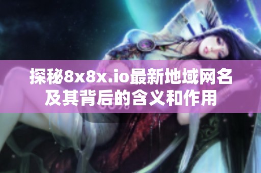 探秘8x8x.io最新地域网名及其背后的含义和作用
