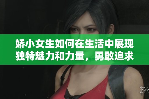 娇小女生如何在生活中展现独特魅力和力量，勇敢追求自己的梦想