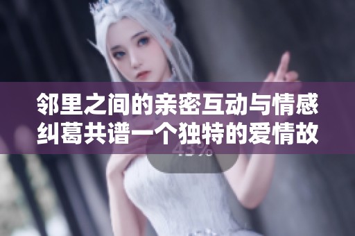 邻里之间的亲密互动与情感纠葛共谱一个独特的爱情故事