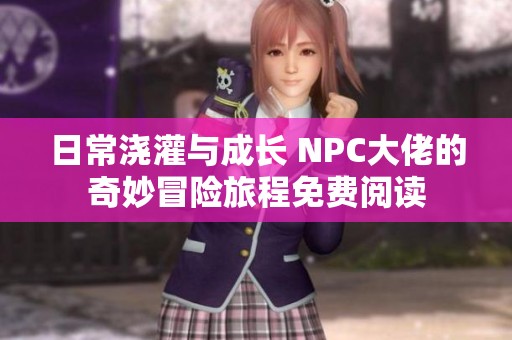 日常浇灌与成长 NPC大佬的奇妙冒险旅程免费阅读