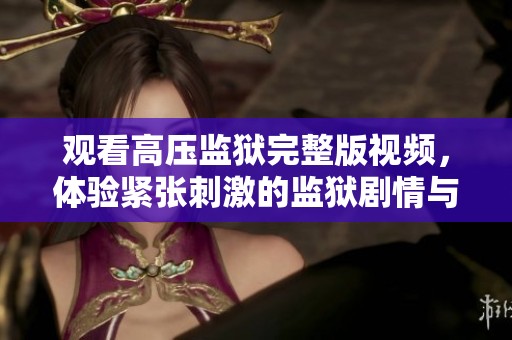 观看高压监狱完整版视频，体验紧张刺激的监狱剧情与悬疑反转