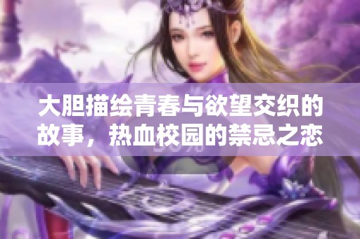 大胆描绘青春与欲望交织的故事，热血校园的禁忌之恋逐渐升温