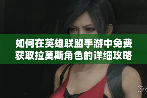 如何在英雄联盟手游中免费获取拉莫斯角色的详细攻略分享