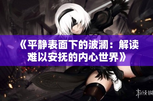 《平静表面下的波澜：解读难以安抚的内心世界》