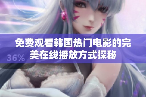 免费观看韩国热门电影的完美在线播放方式探秘