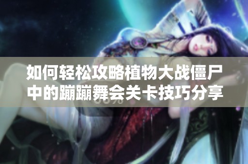 如何轻松攻略植物大战僵尸中的蹦蹦舞会关卡技巧分享