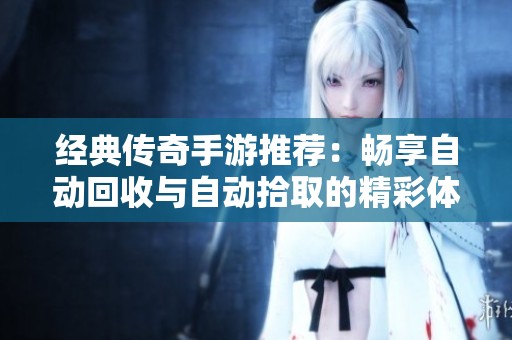 经典传奇手游推荐：畅享自动回收与自动拾取的精彩体验