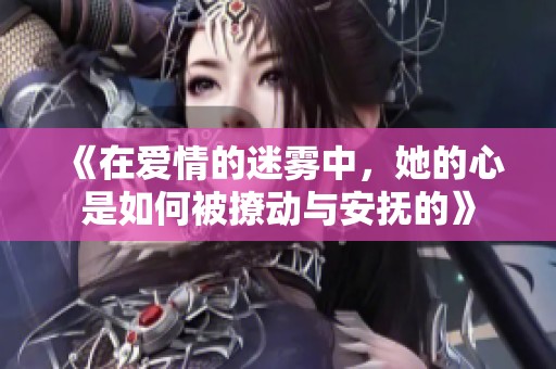 《在爱情的迷雾中，她的心是如何被撩动与安抚的》