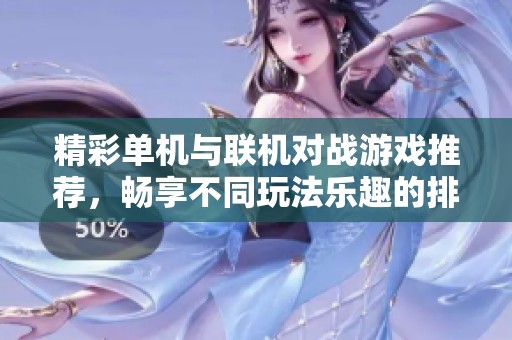 精彩单机与联机对战游戏推荐，畅享不同玩法乐趣的排行榜