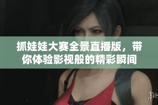 抓娃娃大赛全景直播版，带你体验影视般的精彩瞬间
