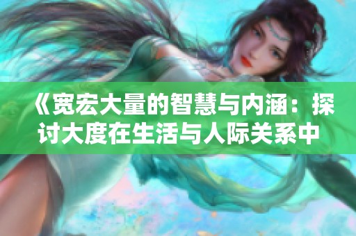《宽宏大量的智慧与内涵：探讨大度在生活与人际关系中的重要性》