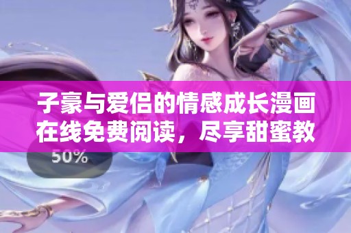 子豪与爱侣的情感成长漫画在线免费阅读，尽享甜蜜教学之旅