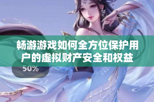 畅游游戏如何全方位保护用户的虚拟财产安全和权益