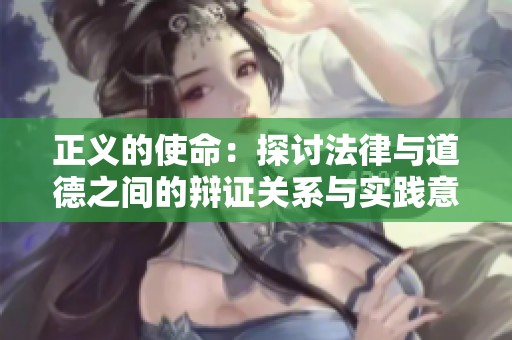 正义的使命：探讨法律与道德之间的辩证关系与实践意义