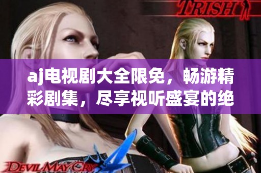 aj电视剧大全限免，畅游精彩剧集，尽享视听盛宴的绝佳机会