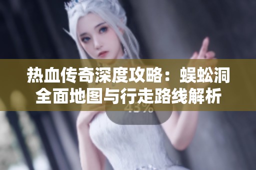 热血传奇深度攻略：蜈蚣洞全面地图与行走路线解析