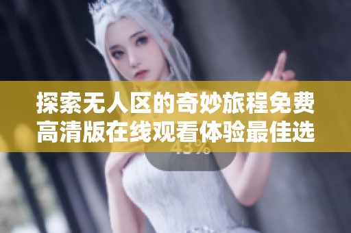 探索无人区的奇妙旅程免费高清版在线观看体验最佳选择