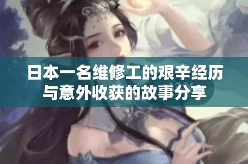 日本一名维修工的艰辛经历与意外收获的故事分享