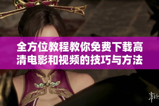 全方位教程教你免费下载高清电影和视频的技巧与方法