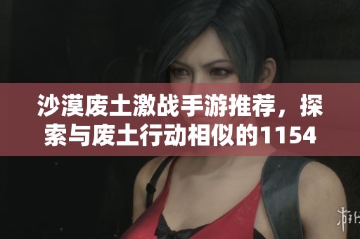 沙漠废土激战手游推荐，探索与废土行动相似的1154游戏新体验