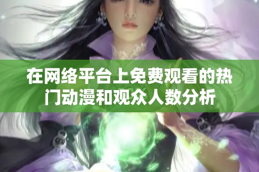 在网络平台上免费观看的热门动漫和观众人数分析