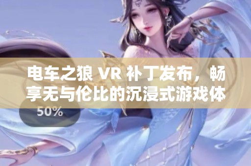 电车之狼 VR 补丁发布，畅享无与伦比的沉浸式游戏体验