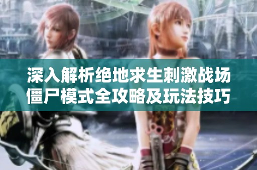 深入解析绝地求生刺激战场僵尸模式全攻略及玩法技巧