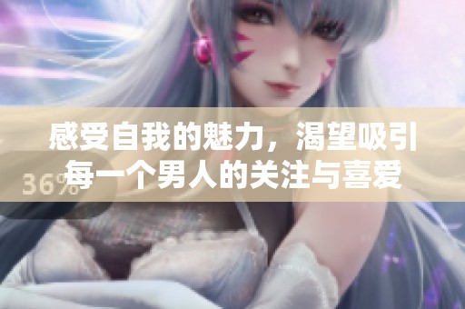 感受自我的魅力，渴望吸引每一个男人的关注与喜爱