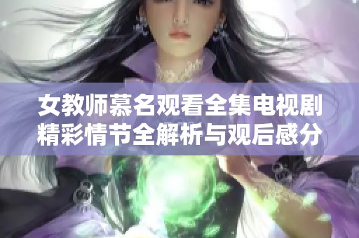 女教师慕名观看全集电视剧精彩情节全解析与观后感分享