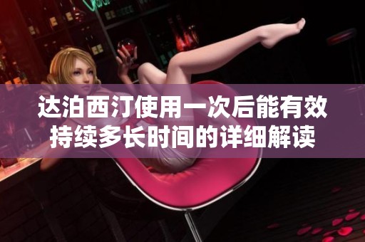 达泊西汀使用一次后能有效持续多长时间的详细解读
