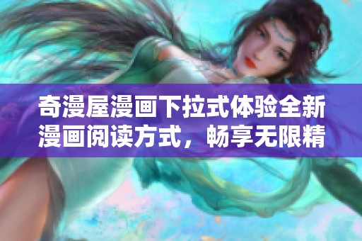 奇漫屋漫画下拉式体验全新漫画阅读方式，畅享无限精彩内容