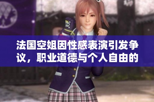 法国空姐因性感表演引发争议，职业道德与个人自由的碰撞探讨