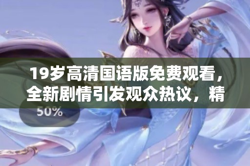 19岁高清国语版免费观看，全新剧情引发观众热议，精彩感受尽在其中