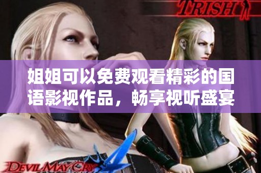 姐姐可以免费观看精彩的国语影视作品，畅享视听盛宴