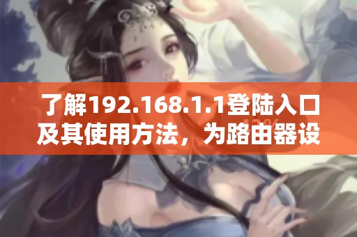 了解192.168.1.1登陆入口及其使用方法，为路由器设置提供指导