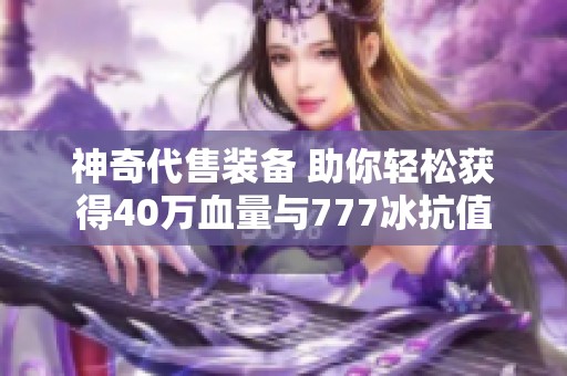 神奇代售装备 助你轻松获得40万血量与777冰抗值