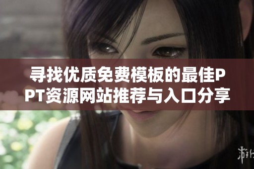 寻找优质免费模板的最佳PPT资源网站推荐与入口分享