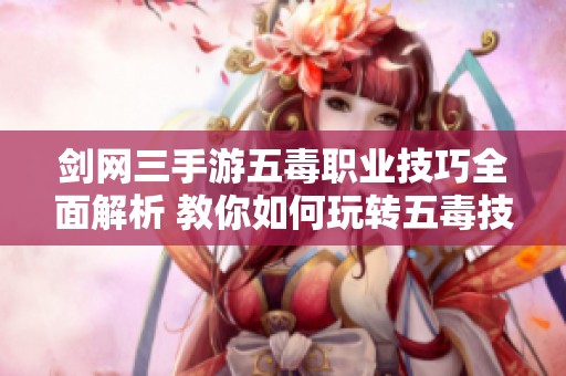 剑网三手游五毒职业技巧全面解析 教你如何玩转五毒技能搭配
