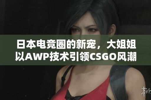 日本电竞圈的新宠，大姐姐以AWP技术引领CSGO风潮