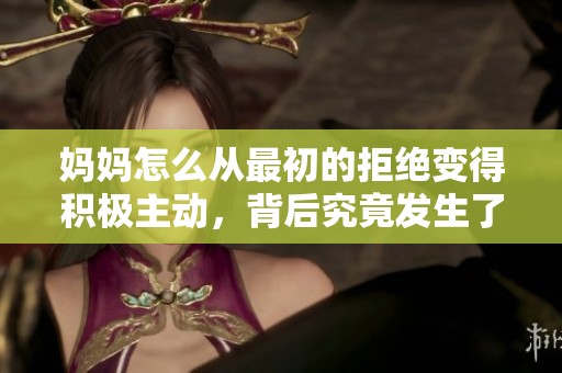 妈妈怎么从最初的拒绝变得积极主动，背后究竟发生了什么转变