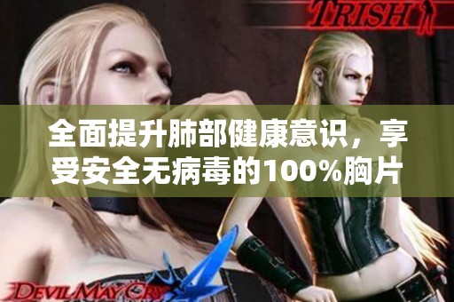 全面提升肺部健康意识，享受安全无病毒的100%胸片曝光服务
