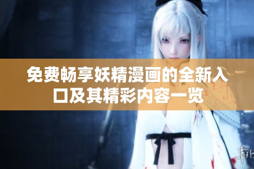 免费畅享妖精漫画的全新入口及其精彩内容一览