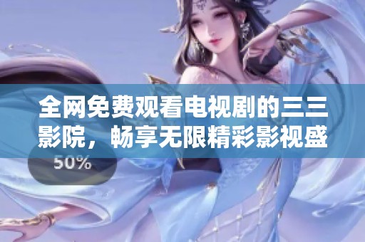 全网免费观看电视剧的三三影院，畅享无限精彩影视盛宴